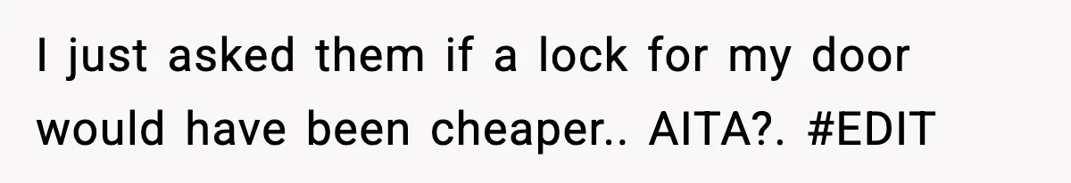 I just asked them if a lock for my door would have been cheaper.. AITA?. #EDIT