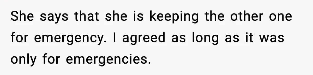 She says that she is keeping the other one for emergency. I agreed as long as it was only for emergencies.