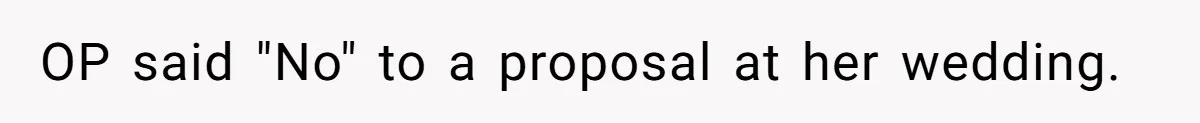 OP said "No" to a proposal at her wedding.