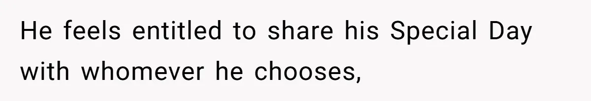 He feels entitled to share his Special Day with whomever he chooses,