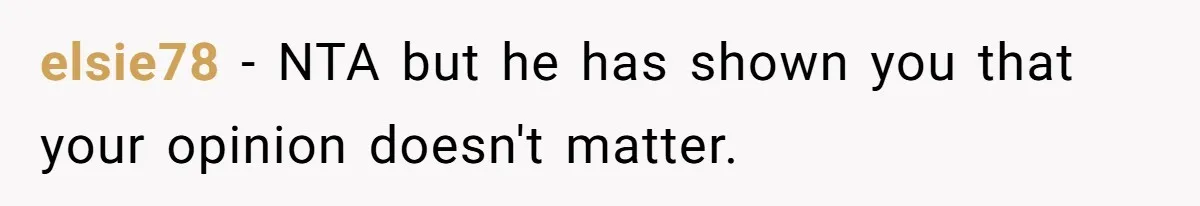 elsie78 − NTA but he has shown you that your opinion doesn't matter.