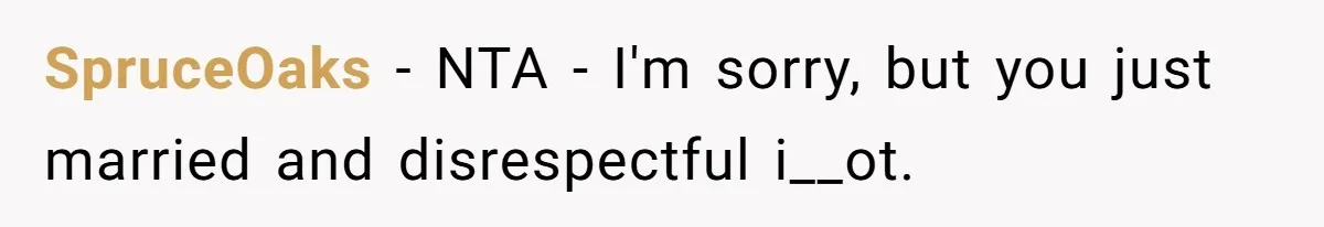 SpruceOaks − NTA - I'm sorry, but you just married and disrespectful i__ot.