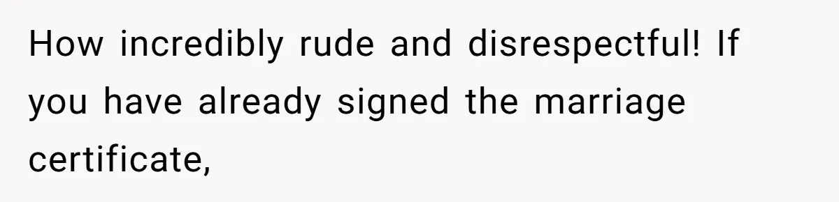 How incredibly rude and disrespectful! If you have already signed the marriage certificate,