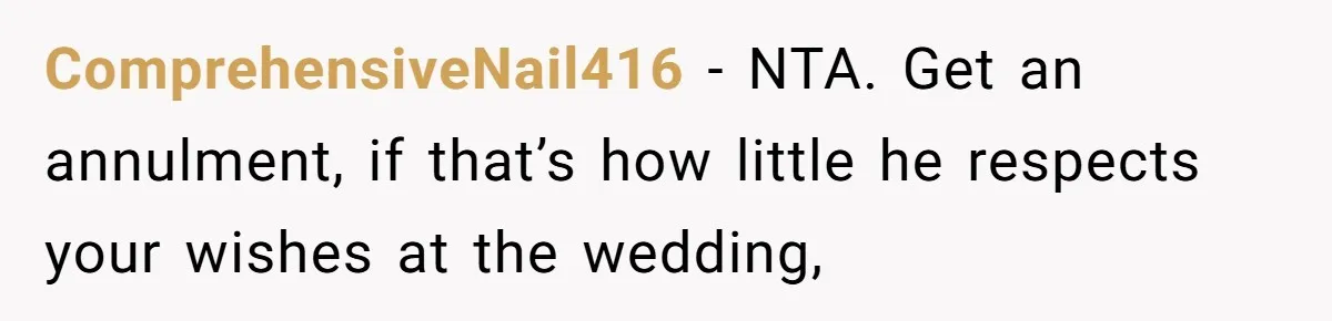 ComprehensiveNail416 − NTA. Get an annulment, if that’s how little he respects your wishes at the wedding,
