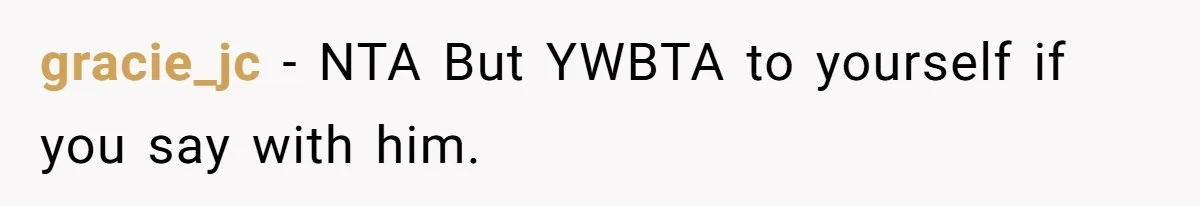 gracie_jc − NTA But YWBTA to yourself if you say with him.