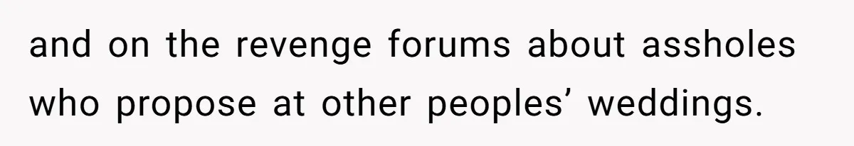 and on the revenge forums about assholes who propose at other peoples’ weddings.