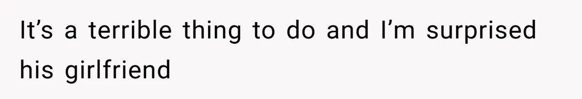 It’s a terrible thing to do and I’m surprised his girlfriend