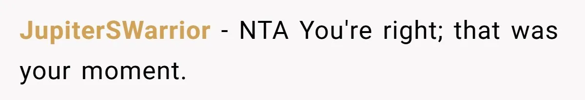 JupiterSWarrior − NTA You're right; that was your moment.