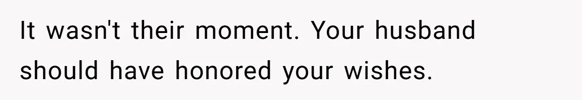 It wasn't their moment. Your husband should have honored your wishes.