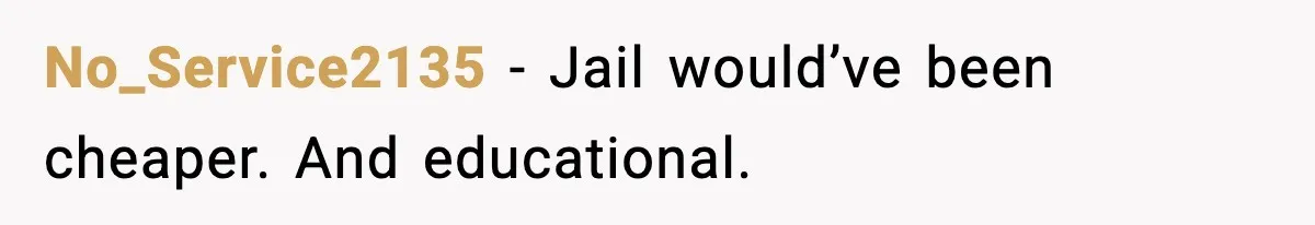 No_Service2135 - Jail would’ve been cheaper. And educational.