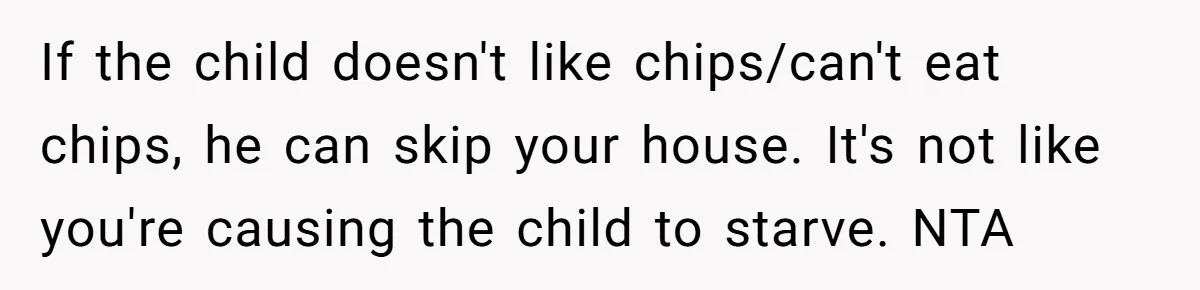 If the child doesn't like chips/can't eat chips, he can skip your house. It's not like you're causing the child to starve. NTA