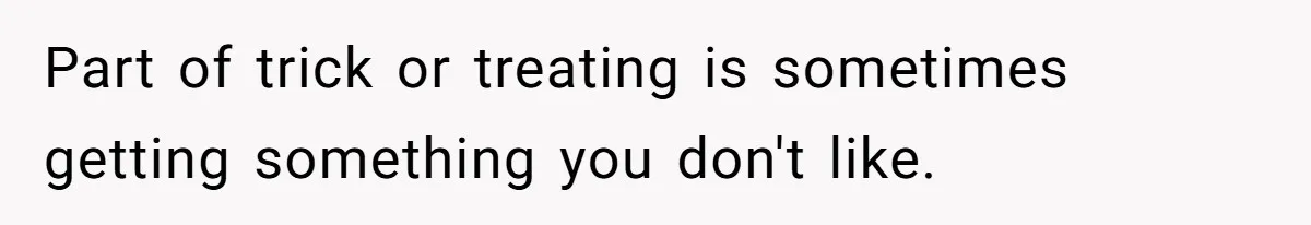 Part of trick or treating is sometimes getting something you don't like.