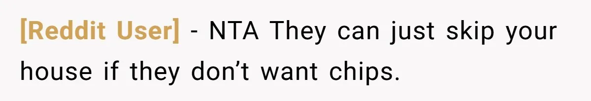 [Reddit User] − NTA They can just skip your house if they don’t want chips.
