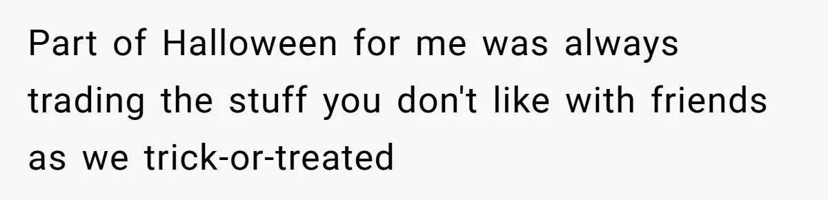 Part of Halloween for me was always trading the stuff you don't like with friends as we trick-or-treated
