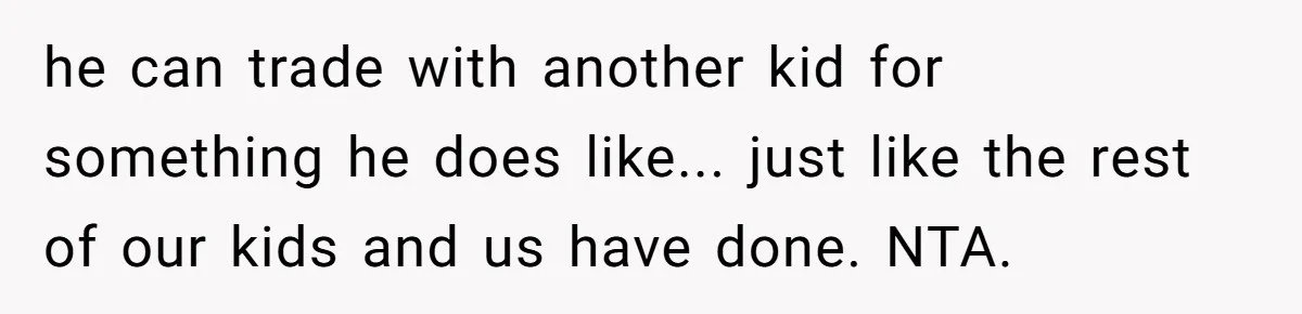 he can trade with another kid for something he does like... just like the rest of our kids and us have done. NTA.