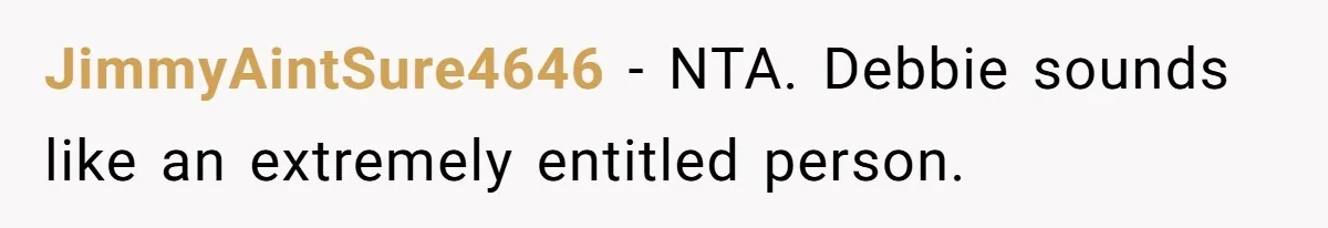 JimmyAintSure4646 − NTA. Debbie sounds like an extremely entitled person.