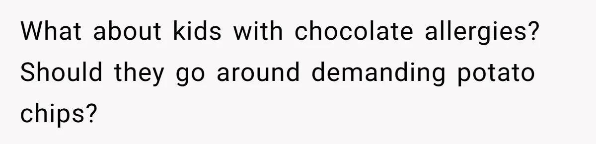 What about kids with chocolate allergies? Should they go around demanding potato chips?