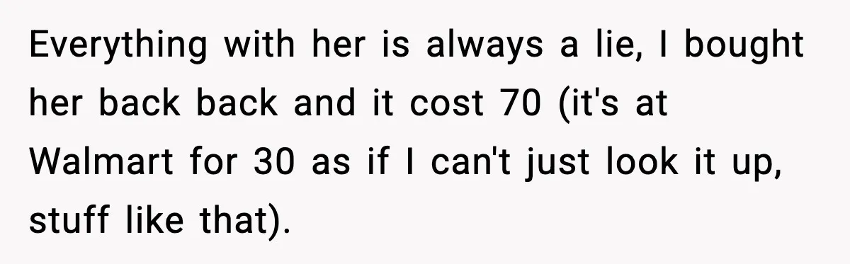 Everything with her is always a lie, I bought her back back and it cost 70 (it's at Walmart for 30 as if I can't just look it up, stuff...