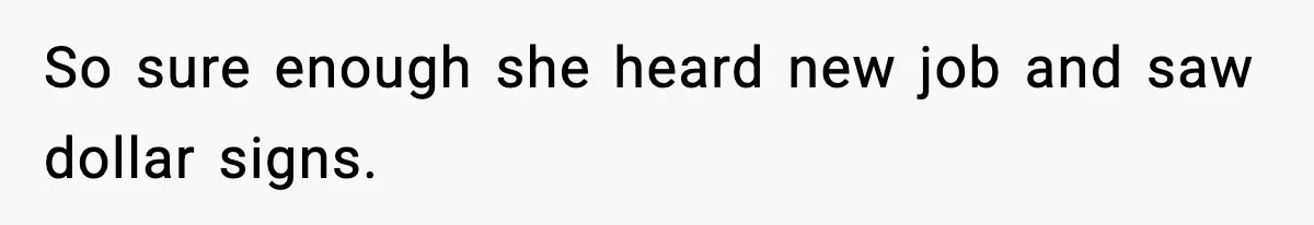 So sure enough she heard new job and saw dollar signs.