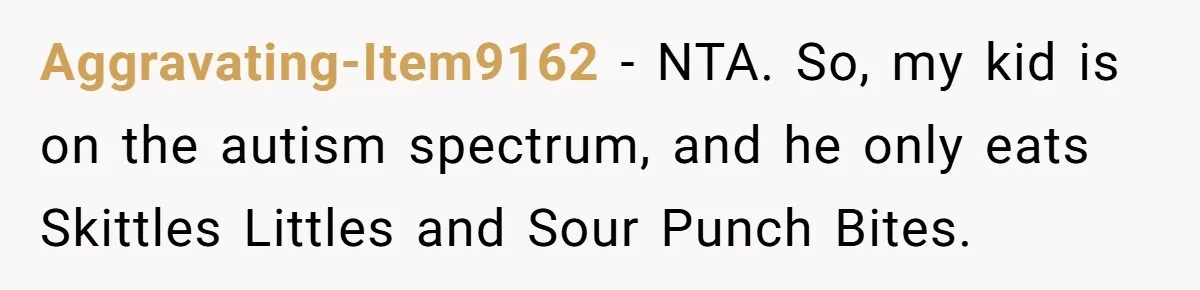 Aggravating-Item9162 − NTA. So, my kid is on the autism spectrum, and he only eats Skittles Littles and Sour Punch Bites.