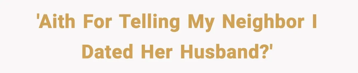 'AITH for telling my neighbor I dated her husband?'