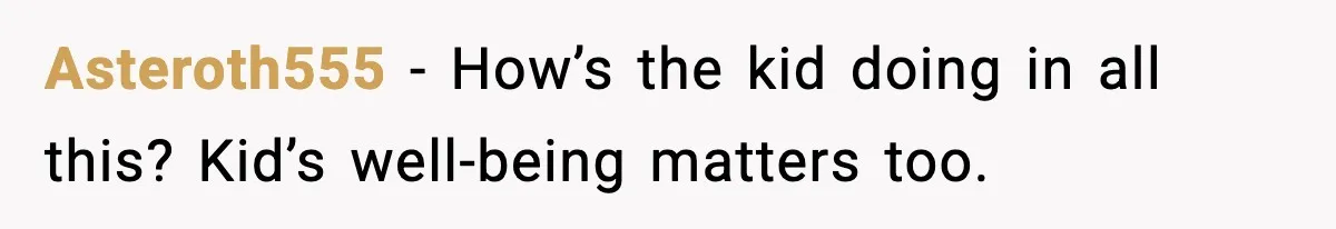 Asteroth555 - How’s the kid doing in all this? Kid’s well-being matters too.