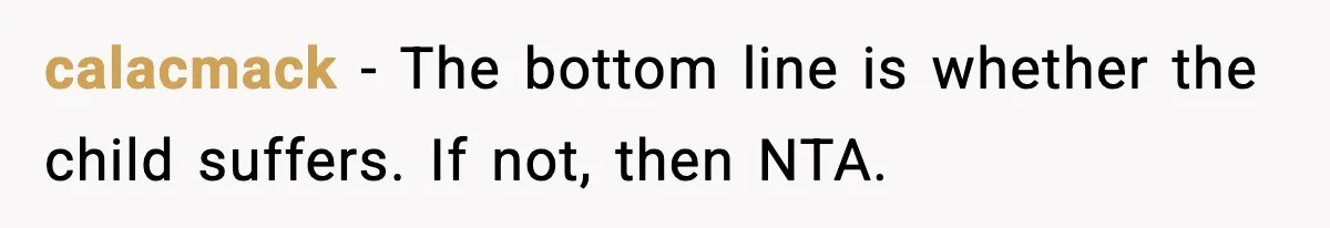 calacmack - The bottom line is whether the child suffers. If not, then NTA.