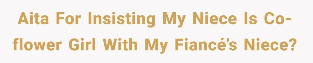 AITA for insisting my niece is co-flower girl with my fiancé’s niece?