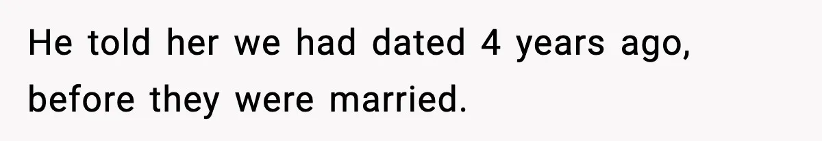 He told her we had dated 4 years ago, before they were married.