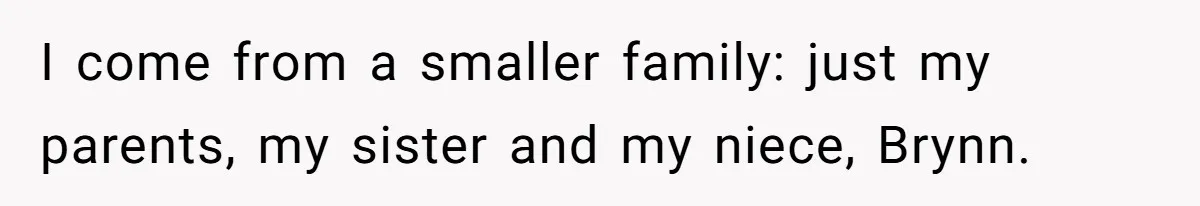 I come from a smaller family: just my parents, my sister and my niece, Brynn.