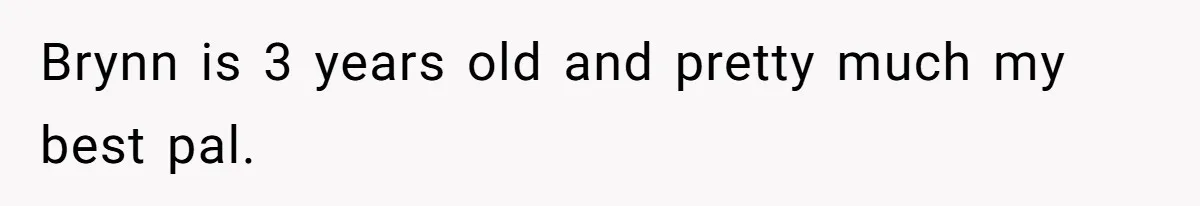 Brynn is 3 years old and pretty much my best pal.