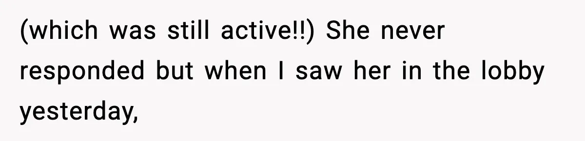 (which was still active!!) She never responded but when I saw her in the lobby yesterday,