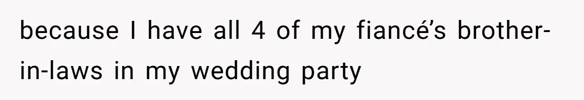 because I have all 4 of my fiancé’s brother-in-laws in my wedding party