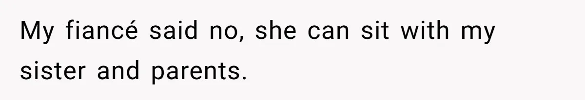 My fiancé said no, she can sit with my sister and parents.