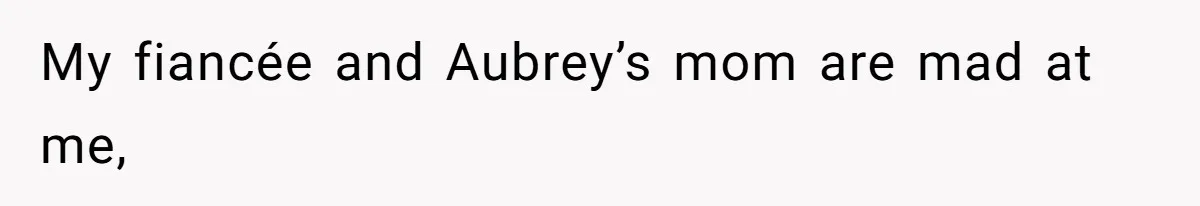 My fiancée and Aubrey’s mom are mad at me,