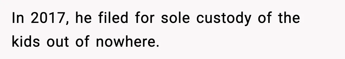 In 2017, he filed for sole custody of the kids out of nowhere.