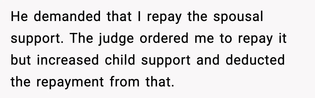 He demanded that I repay the spousal support. The judge ordered me to repay it but increased child support and deducted the repayment from that.