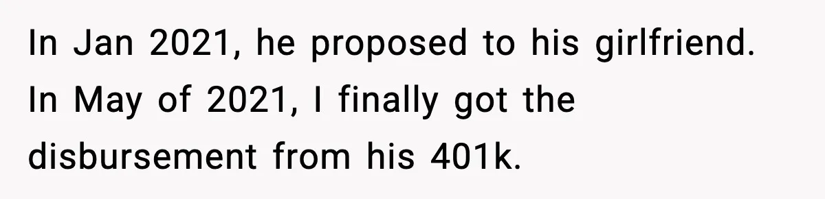 In Jan 2021, he proposed to his girlfriend. In May of 2021, I finally got the disbursement from his 401k.