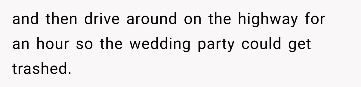 and then drive around on the highway for an hour so the wedding party could get trashed.