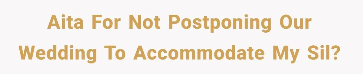 AITA for not postponing our wedding to accommodate my SIL?
