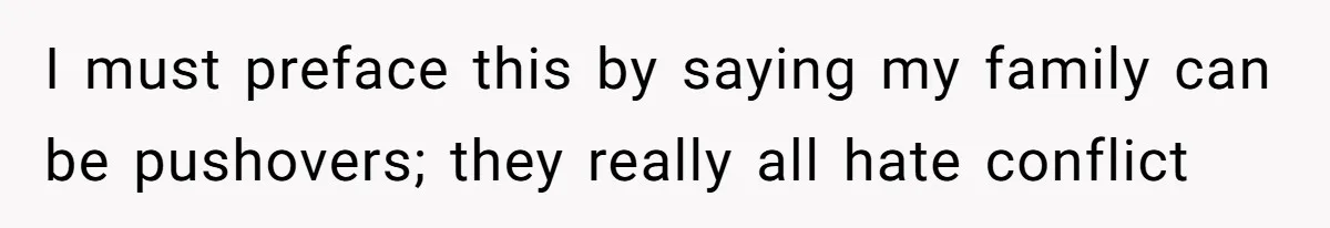 I must preface this by saying my family can be pushovers; they really all hate conflict