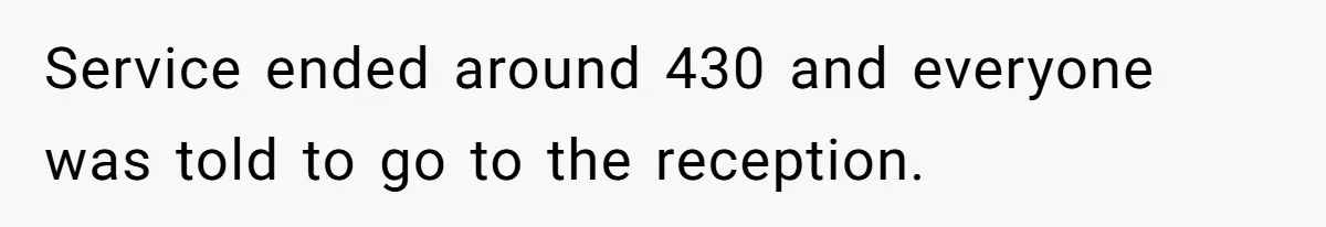 Service ended around 430 and everyone was told to go to the reception.