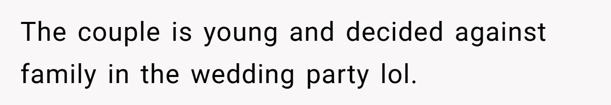 The couple is young and decided against family in the wedding party lol.