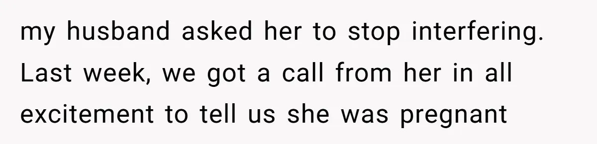 my husband asked her to stop interfering. Last week, we got a call from her in all excitement to tell us she was pregnant