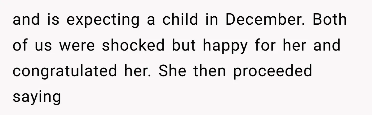 and is expecting a child in December. Both of us were shocked but happy for her and congratulated her. She then proceeded saying