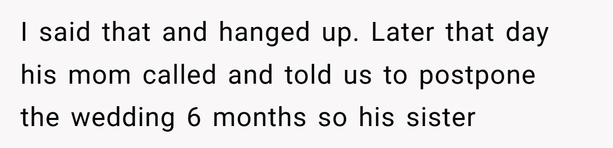 I said that and hanged up. Later that day his mom called and told us to postpone the wedding 6 months so his sister