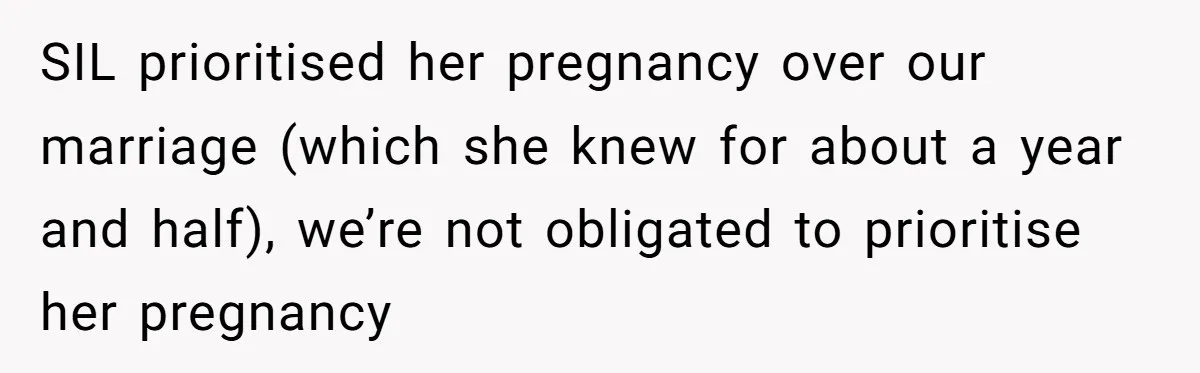SIL prioritised her pregnancy over our marriage (which she knew for about a year and half), we’re not obligated to prioritise her pregnancy