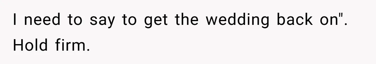 I need to say to get the wedding back on". Hold firm.