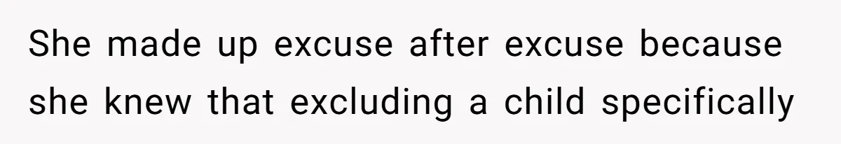 She made up excuse after excuse because she knew that excluding a child specifically