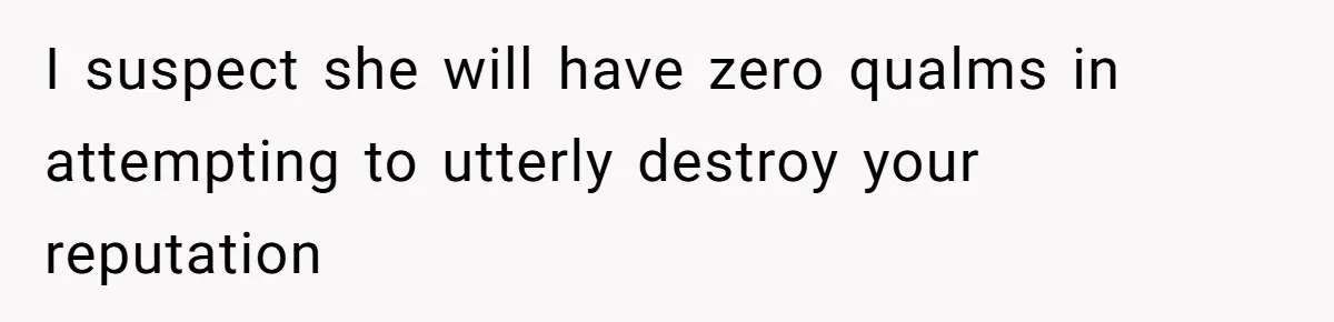 I suspect she will have zero qualms in attempting to utterly destroy your reputation